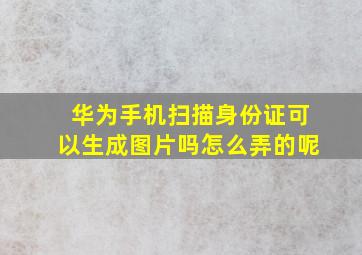 华为手机扫描身份证可以生成图片吗怎么弄的呢