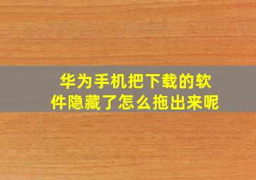 华为手机把下载的软件隐藏了怎么拖出来呢