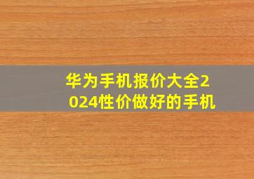 华为手机报价大全2024性价做好的手机