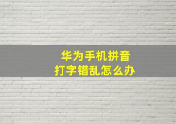 华为手机拼音打字错乱怎么办