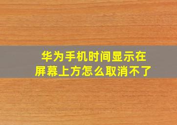 华为手机时间显示在屏幕上方怎么取消不了