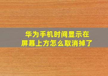 华为手机时间显示在屏幕上方怎么取消掉了