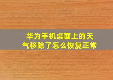 华为手机桌面上的天气移除了怎么恢复正常