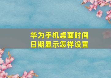 华为手机桌面时间日期显示怎样设置