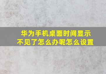 华为手机桌面时间显示不见了怎么办呢怎么设置