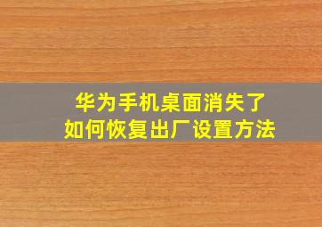 华为手机桌面消失了如何恢复出厂设置方法