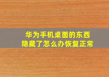 华为手机桌面的东西隐藏了怎么办恢复正常