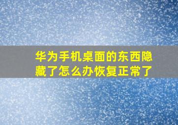 华为手机桌面的东西隐藏了怎么办恢复正常了