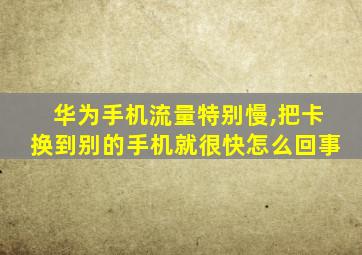 华为手机流量特别慢,把卡换到别的手机就很快怎么回事