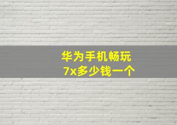 华为手机畅玩7x多少钱一个