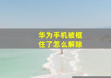 华为手机被框住了怎么解除