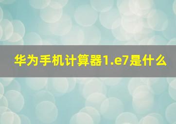 华为手机计算器1.e7是什么