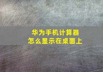 华为手机计算器怎么显示在桌面上