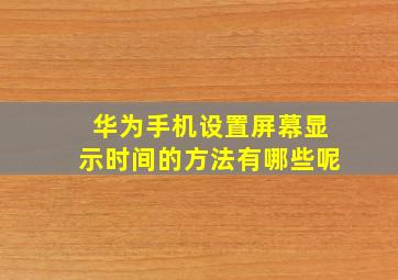 华为手机设置屏幕显示时间的方法有哪些呢