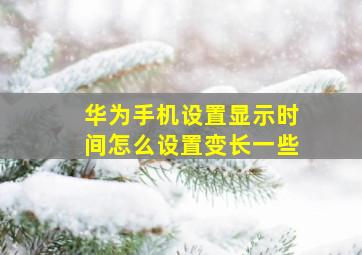 华为手机设置显示时间怎么设置变长一些