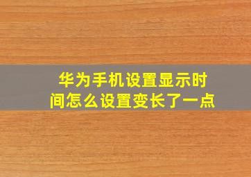 华为手机设置显示时间怎么设置变长了一点