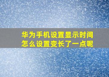 华为手机设置显示时间怎么设置变长了一点呢