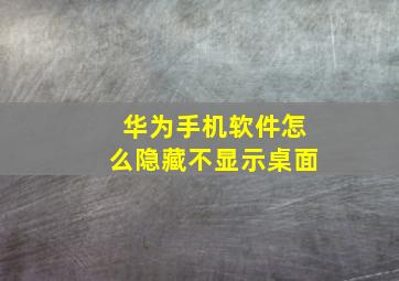 华为手机软件怎么隐藏不显示桌面