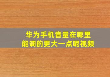 华为手机音量在哪里能调的更大一点呢视频