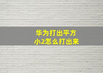 华为打出平方小2怎么打出来