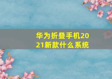 华为折叠手机2021新款什么系统