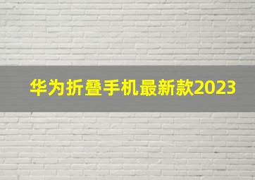 华为折叠手机最新款2023