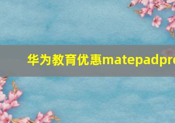 华为教育优惠matepadpro