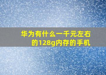 华为有什么一千元左右的128g内存的手机