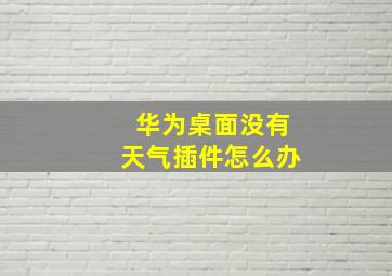 华为桌面没有天气插件怎么办