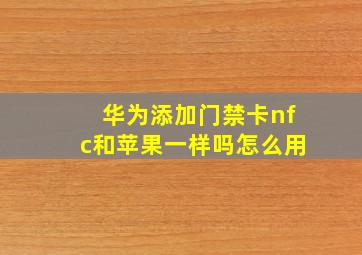 华为添加门禁卡nfc和苹果一样吗怎么用