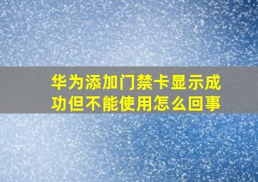 华为添加门禁卡显示成功但不能使用怎么回事