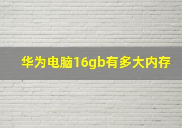 华为电脑16gb有多大内存