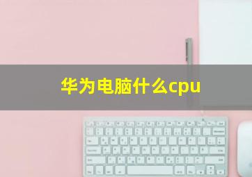 华为电脑什么cpu