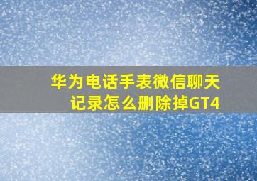 华为电话手表微信聊天记录怎么删除掉GT4