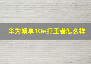 华为畅享10e打王者怎么样