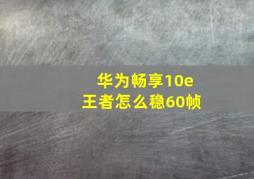 华为畅享10e王者怎么稳60帧