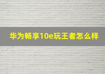 华为畅享10e玩王者怎么样