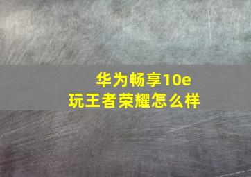 华为畅享10e玩王者荣耀怎么样