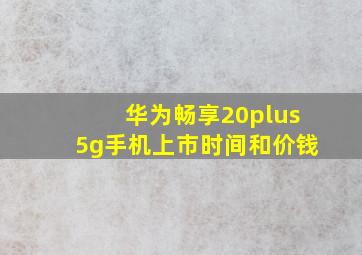 华为畅享20plus5g手机上市时间和价钱