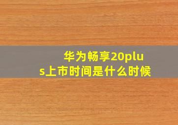 华为畅享20plus上市时间是什么时候