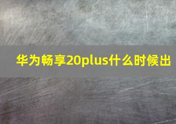 华为畅享20plus什么时候出