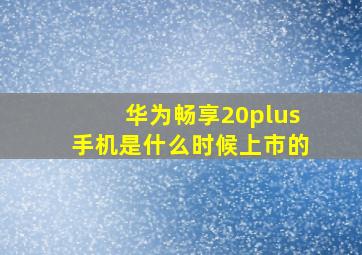 华为畅享20plus手机是什么时候上市的