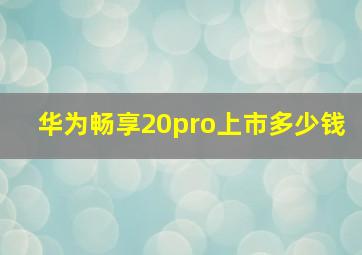 华为畅享20pro上市多少钱