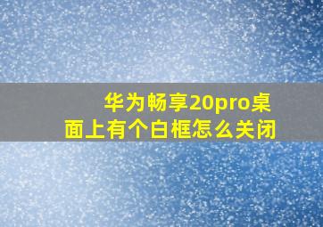 华为畅享20pro桌面上有个白框怎么关闭