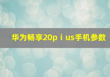 华为畅享20pⅰus手机参数