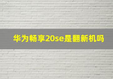 华为畅享20se是翻新机吗