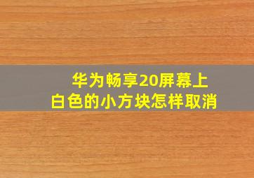 华为畅享20屏幕上白色的小方块怎样取消