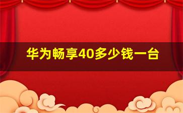 华为畅享40多少钱一台