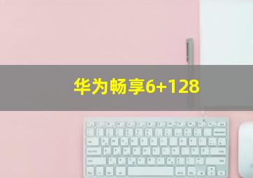 华为畅享6+128