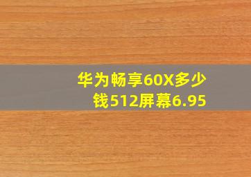 华为畅享60X多少钱512屏幕6.95